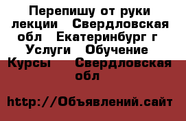 Перепишу от руки лекции - Свердловская обл., Екатеринбург г. Услуги » Обучение. Курсы   . Свердловская обл.